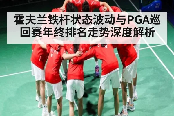 霍夫兰铁杆状态波动与PGA巡回赛年终排名走势深度解析
